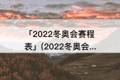 「2022冬奥会赛程表」(2022冬奥会赛程表羽生结弦出场时间)