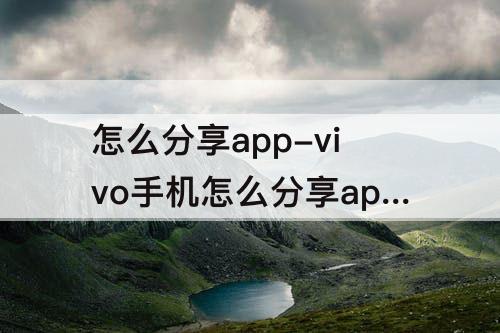 怎么分享app-vivo手机怎么分享app下载