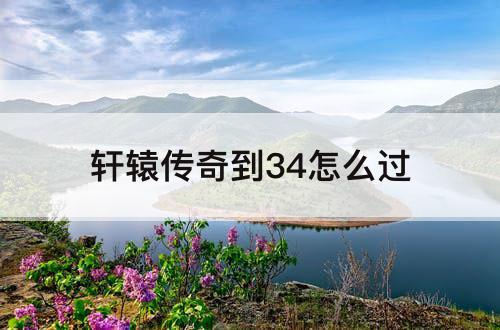轩辕传奇到34怎么过