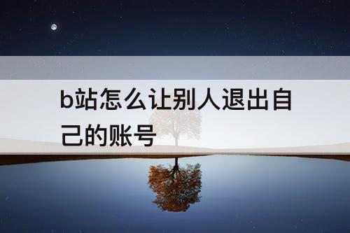 b站怎么让别人退出自己的账号