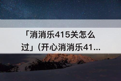 「消消乐415关怎么过」(开心消消乐415关怎么过)