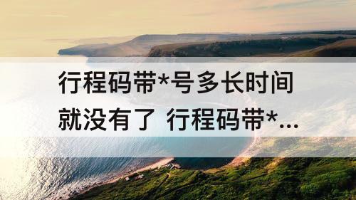 行程码带*号多长时间就没有了 行程码带*号多长时间就没有了15天了消掉