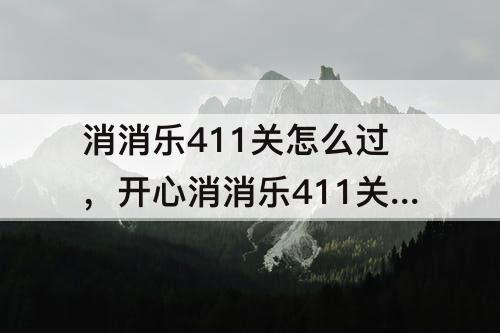 消消乐411关怎么过，开心消消乐411关怎么过关