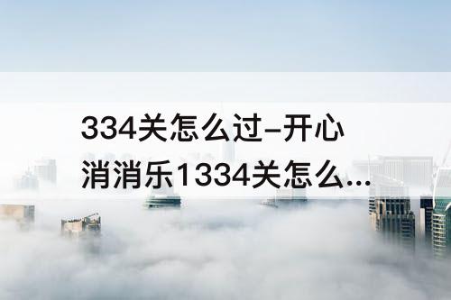 334关怎么过-开心消消乐1334关怎么过