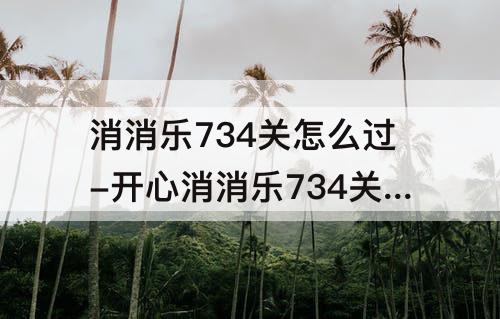 消消乐734关怎么过-开心消消乐734关怎么过图解