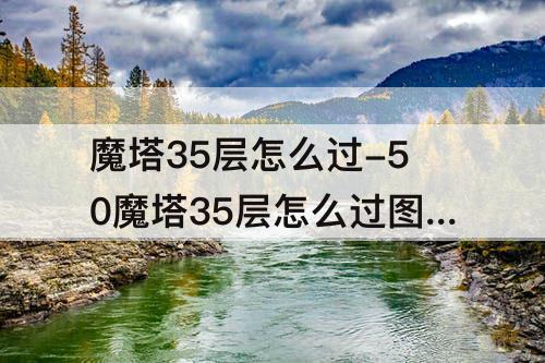 魔塔35层怎么过-50魔塔35层怎么过图解