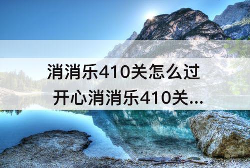 消消乐410关怎么过 开心消消乐410关怎么过