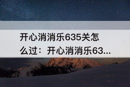 开心消消乐635关怎么过：开心消消乐635关怎么过图解
