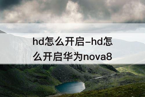 hd怎么开启-hd怎么开启华为nova8