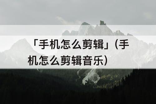 「手机怎么剪辑」(手机怎么剪辑音乐)