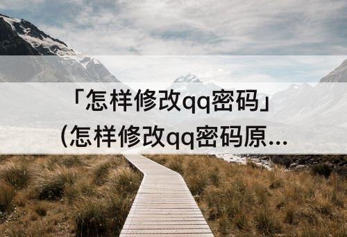 「怎样修改qq密码」(怎样修改qq密码原密码忘记怎么办)