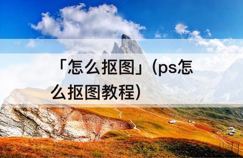 「怎么抠图」(ps怎么抠图教程)