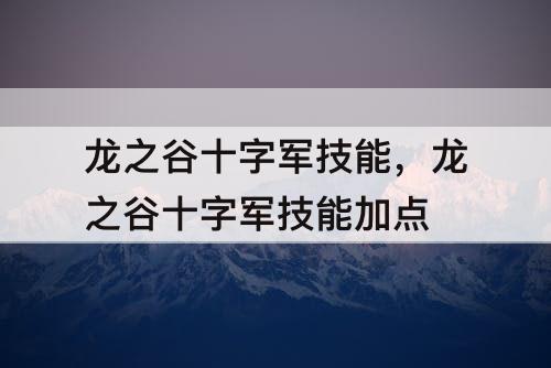 龙之谷十字军技能，龙之谷十字军技能加点