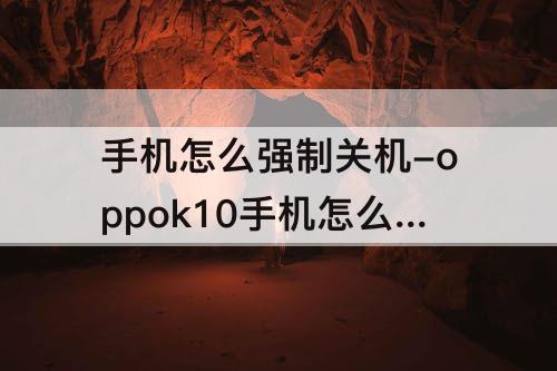 手机怎么强制关机-oppok10手机怎么强制关机