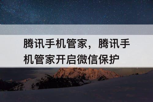 腾讯手机管家，腾讯手机管家开启微信保护