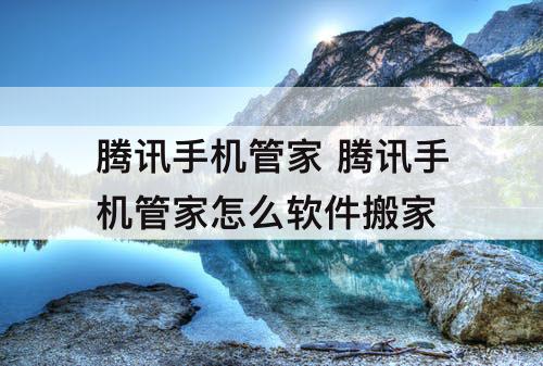 腾讯手机管家 腾讯手机管家怎么软件搬家