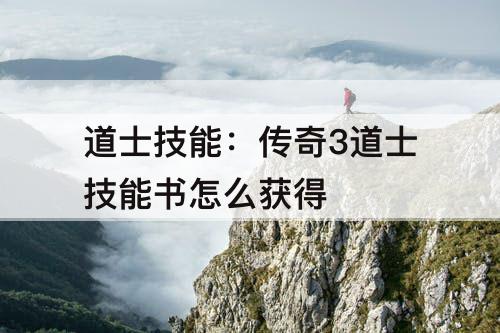 道士技能：传奇3道士技能书怎么获得