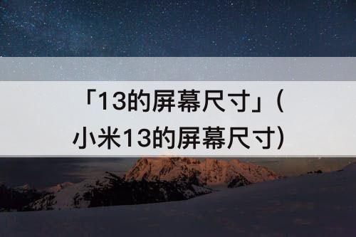 「13的屏幕尺寸」(小米13的屏幕尺寸)