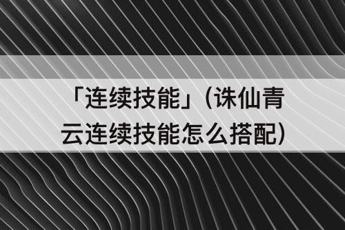 「连续技能」(诛仙青云连续技能怎么搭配)