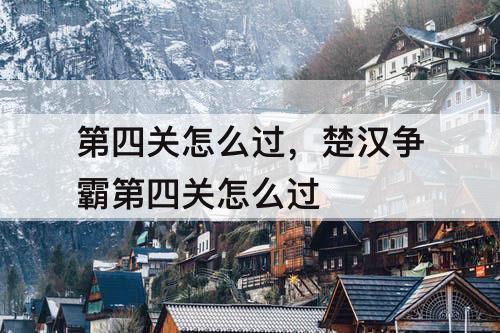 第四关怎么过，楚汉争霸第四关怎么过