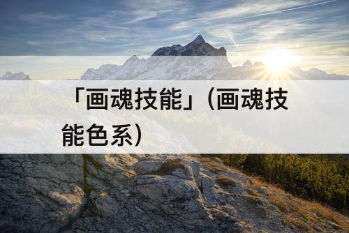 「画魂技能」(画魂技能色系)
