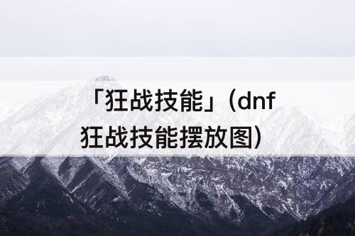 「狂战技能」(dnf狂战技能摆放图)