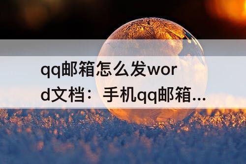 qq邮箱怎么发word文档：手机qq邮箱怎么发word文档附件