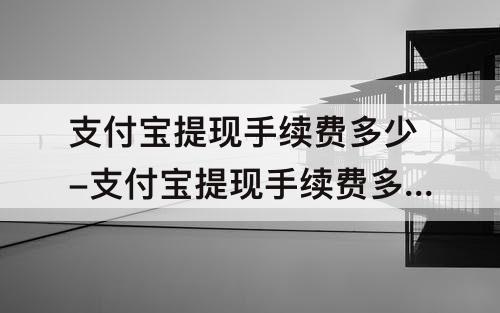 支付宝提现手续费多少-支付宝提现手续费多少5000