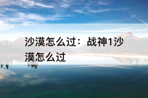 沙漠怎么过：战神1沙漠怎么过