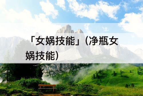 「女娲技能」(净瓶女娲技能)