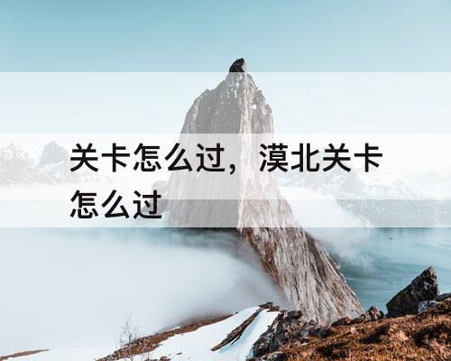 关卡怎么过，漠北关卡怎么过
