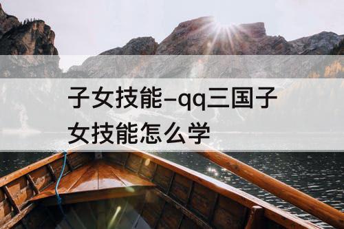 子女技能-qq三国子女技能怎么学