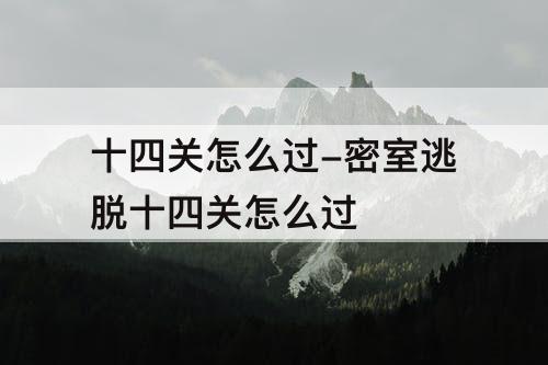 十四关怎么过-密室逃脱十四关怎么过