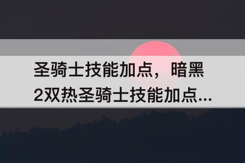 圣骑士技能加点，暗黑2双热圣骑士技能加点顺序