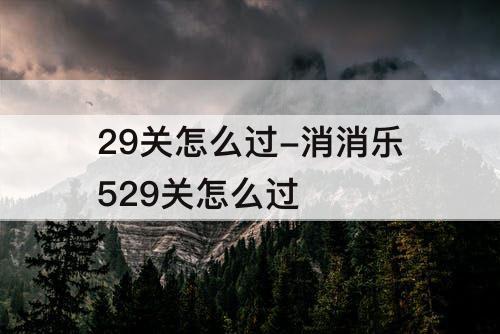 29关怎么过-消消乐529关怎么过