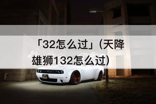 「32怎么过」(天降雄狮132怎么过)