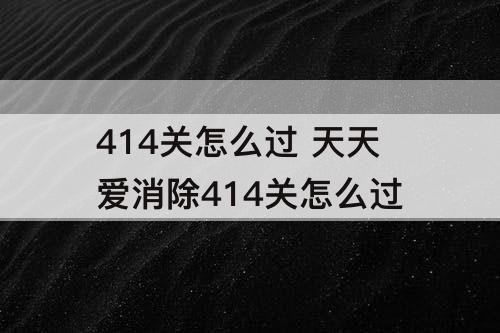 414关怎么过 天天爱消除414关怎么过