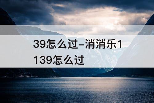 39怎么过-消消乐1139怎么过
