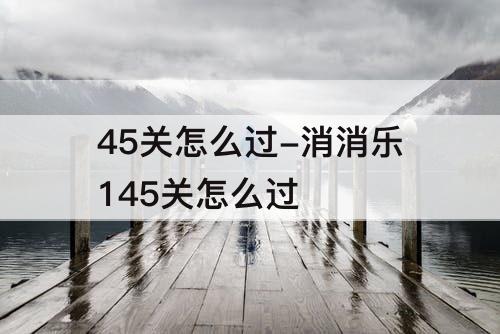 45关怎么过-消消乐145关怎么过