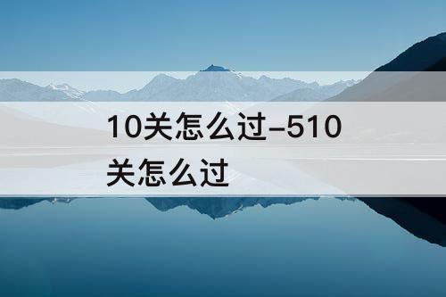 10关怎么过-510关怎么过