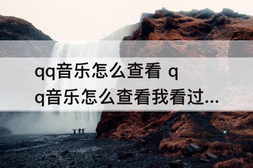 qq音乐怎么查看 qq音乐怎么查看我看过谁