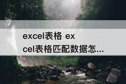 excel表格 excel表格匹配数据怎么操作
