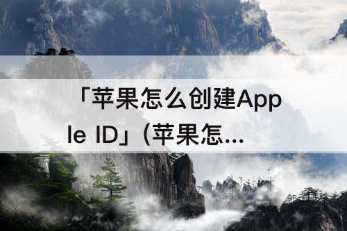 「苹果怎么创建Apple ID」(苹果怎么创建apple id账号)