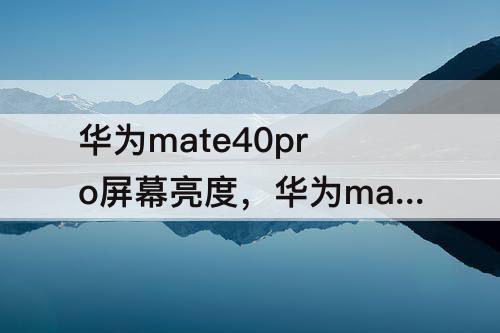 华为mate40pro屏幕亮度，华为mate40pro屏幕亮度最低