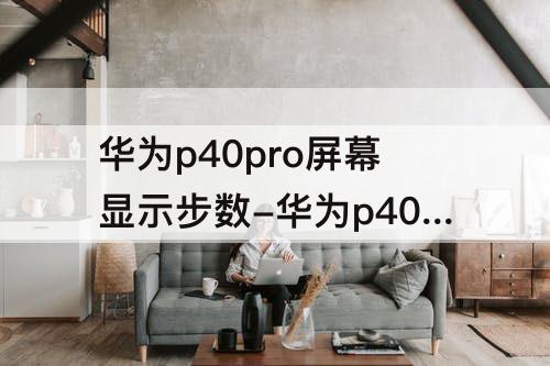 华为p40pro屏幕显示步数-华为p40pro屏幕显示步数怎么设置