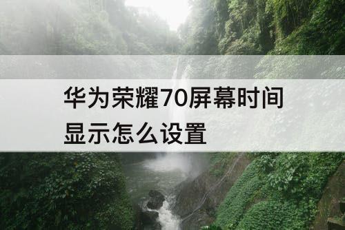 华为荣耀70屏幕时间显示怎么设置