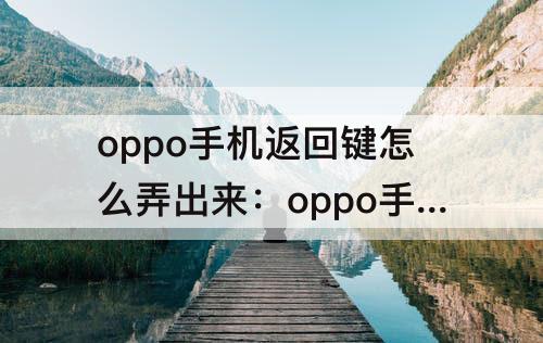 oppo手机返回键怎么弄出来：oppo手机返回键怎么弄出来啊