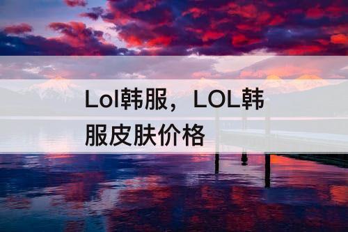 Lol韩服，LOL韩服皮肤价格