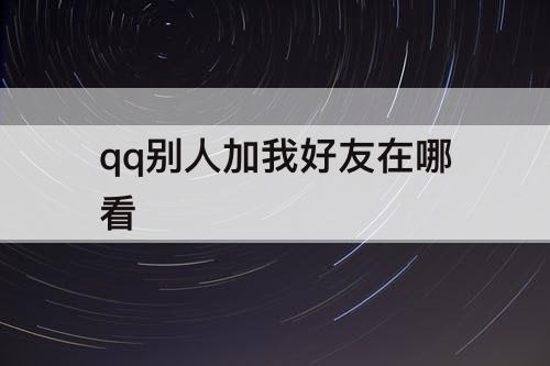 qq别人加我好友在哪看