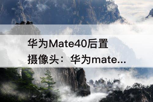 华为Mate40后置摄像头：华为mate40后置摄像头像素